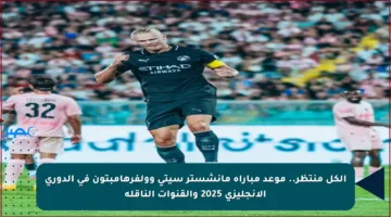 الكل منتظر.. موعد مباراة مانشستر سيتي وولفرهامبتون في الدوري الإنجليزي 2025 والقنوات الناقلة